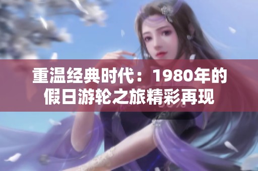 重温经典时代：1980年的假日游轮之旅精彩再现