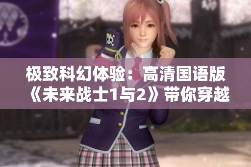 极致科幻体验：高清国语版《未来战士1与2》带你穿越未来世界