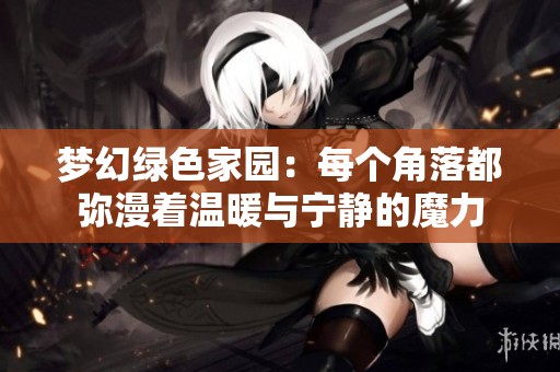 梦幻绿色家园：每个角落都弥漫着温暖与宁静的魔力