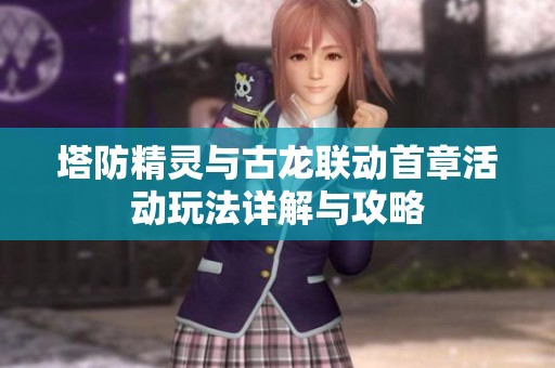 塔防精灵与古龙联动首章活动玩法详解与攻略