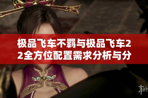 极品飞车不羁与极品飞车22全方位配置需求分析与分享