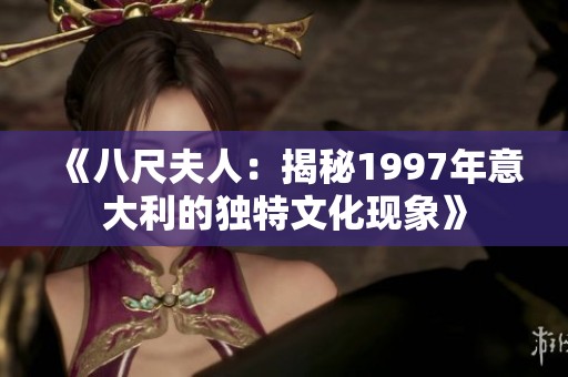 《八尺夫人：揭秘1997年意大利的独特文化现象》