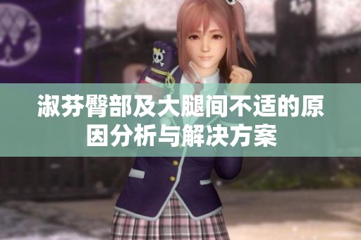 淑芬臀部及大腿间不适的原因分析与解决方案