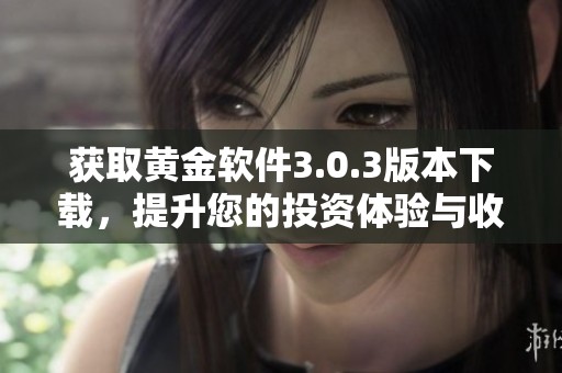获取黄金软件3.0.3版本下载，提升您的投资体验与收益