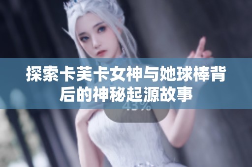 探索卡芙卡女神与她球棒背后的神秘起源故事