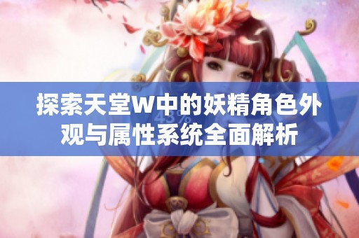 探索天堂W中的妖精角色外观与属性系统全面解析