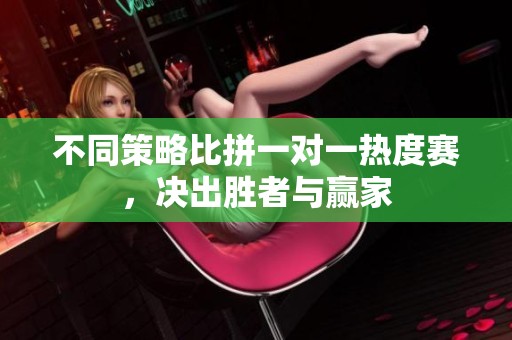 不同策略比拼一对一热度赛，决出胜者与赢家