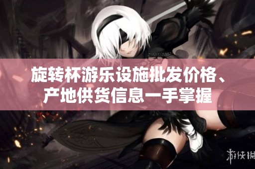 旋转杯游乐设施批发价格、产地供货信息一手掌握