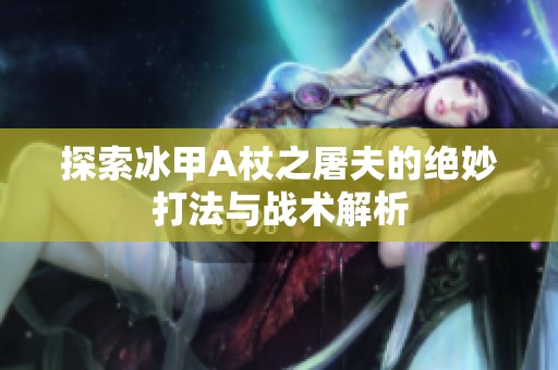探索冰甲A杖之屠夫的绝妙打法与战术解析