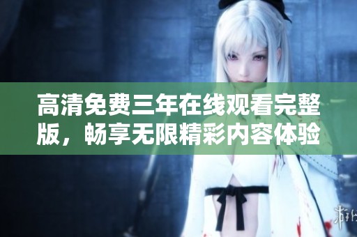 高清免费三年在线观看完整版，畅享无限精彩内容体验