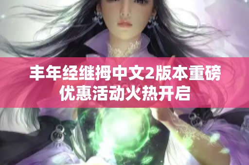 丰年经继拇中文2版本重磅优惠活动火热开启