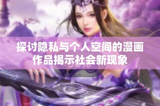 探讨隐私与个人空间的漫画作品揭示社会新现象