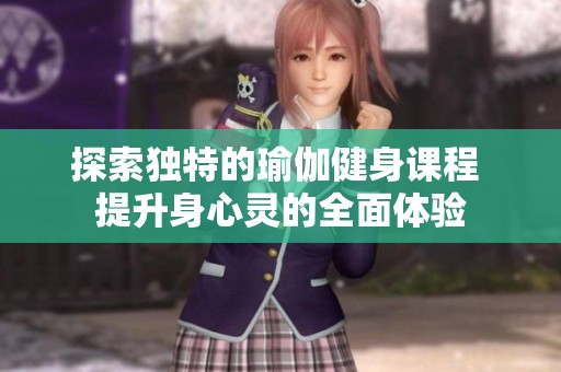 探索独特的瑜伽健身课程 提升身心灵的全面体验