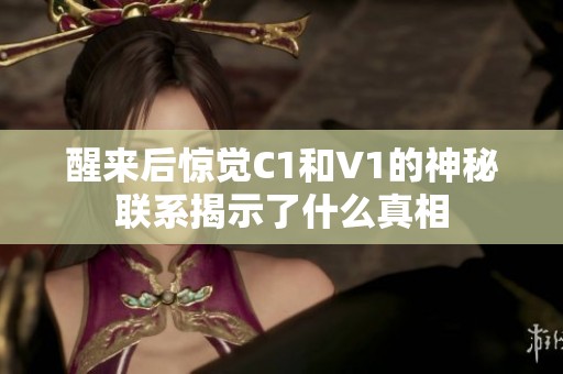 醒来后惊觉C1和V1的神秘联系揭示了什么真相