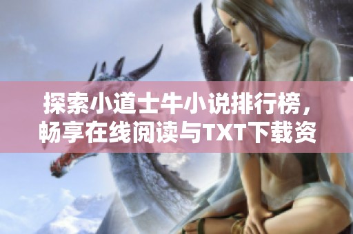 探索小道士牛小说排行榜，畅享在线阅读与TXT下载资源