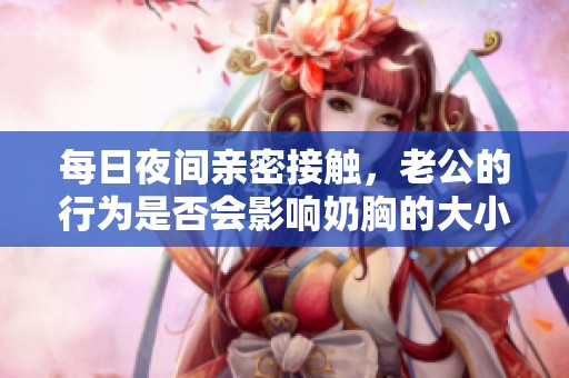 每日夜间亲密接触，老公的行为是否会影响奶胸的大小
