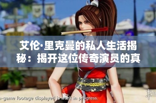 艾伦·里克曼的私人生活揭秘：揭开这位传奇演员的真实面貌