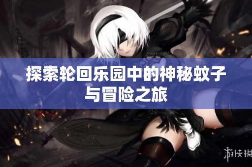 探索轮回乐园中的神秘蚊子与冒险之旅