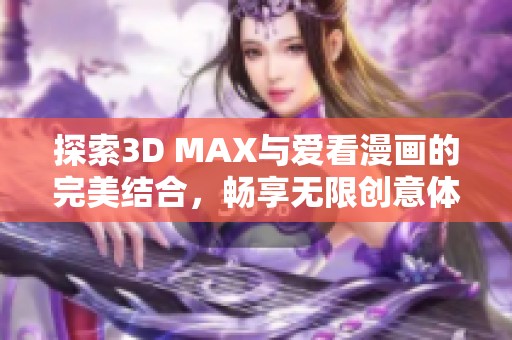 探索3D MAX与爱看漫画的完美结合，畅享无限创意体验