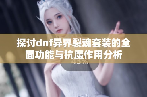 探讨dnf异界裂魂套装的全面功能与抗魔作用分析