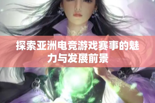 探索亚洲电竞游戏赛事的魅力与发展前景