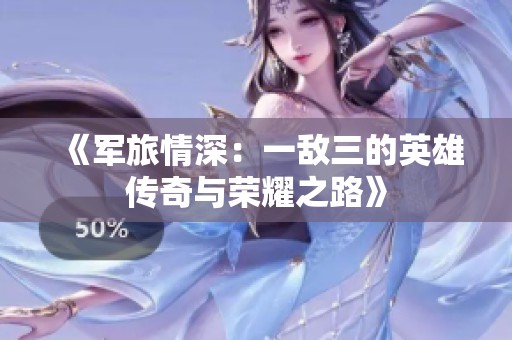 《军旅情深：一敌三的英雄传奇与荣耀之路》