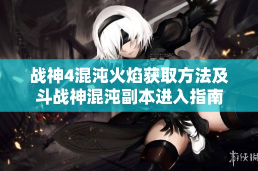 战神4混沌火焰获取方法及斗战神混沌副本进入指南