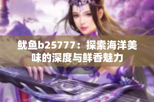 鱿鱼b25777：探索海洋美味的深度与鲜香魅力