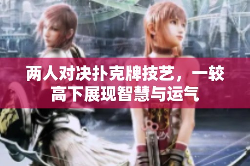 两人对决扑克牌技艺，一较高下展现智慧与运气