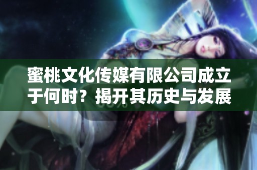 蜜桃文化传媒有限公司成立于何时？揭开其历史与发展历程