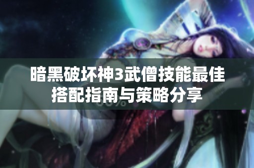 暗黑破坏神3武僧技能最佳搭配指南与策略分享