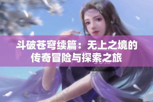 斗破苍穹续篇：无上之境的传奇冒险与探索之旅