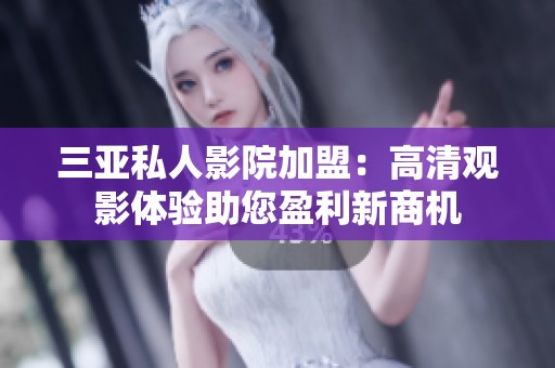 三亚私人影院加盟：高清观影体验助您盈利新商机