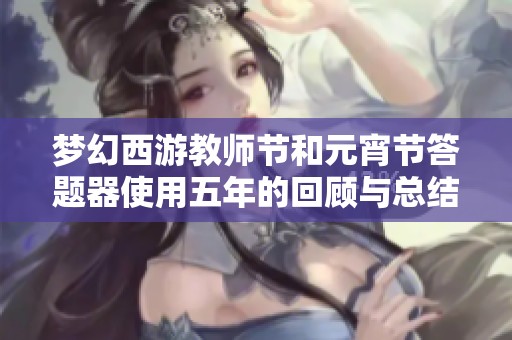 梦幻西游教师节和元宵节答题器使用五年的回顾与总结