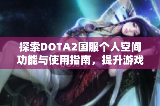 探索DOTA2国服个人空间功能与使用指南，提升游戏体验