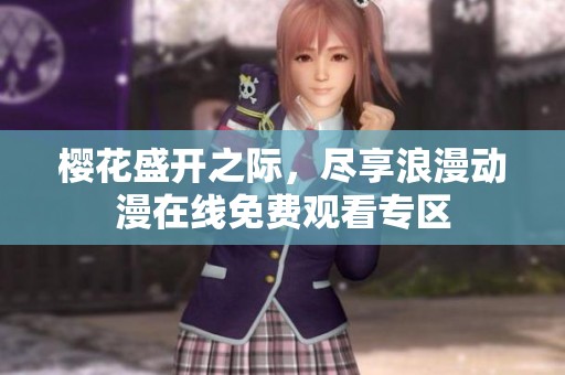 樱花盛开之际，尽享浪漫动漫在线免费观看专区