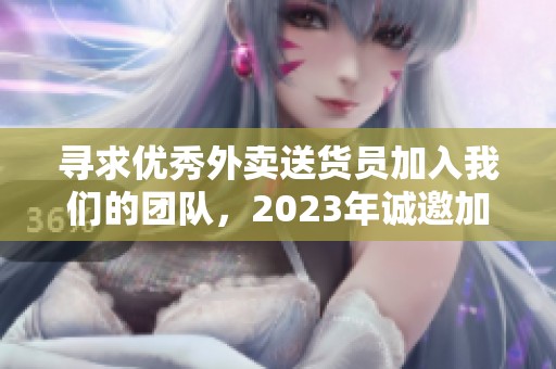寻求优秀外卖送货员加入我们的团队，2023年诚邀加盟