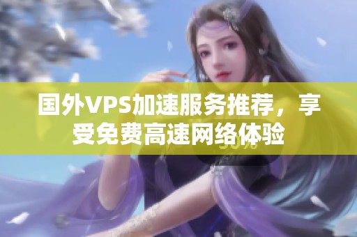国外VPS加速服务推荐，享受免费高速网络体验