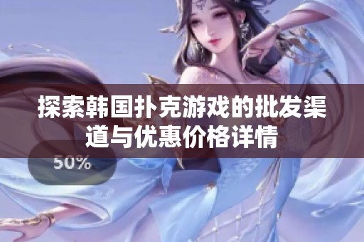 探索韩国扑克游戏的批发渠道与优惠价格详情