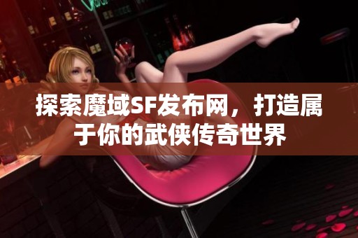 探索魔域SF发布网，打造属于你的武侠传奇世界