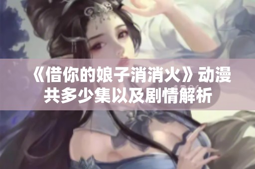 《借你的娘子消消火》动漫共多少集以及剧情解析