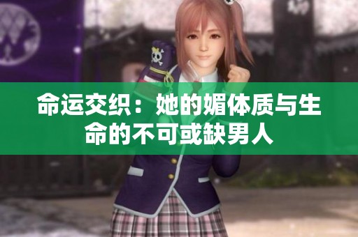 命运交织：她的媚体质与生命的不可或缺男人