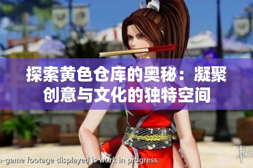 探索黄色仓库的奥秘：凝聚创意与文化的独特空间