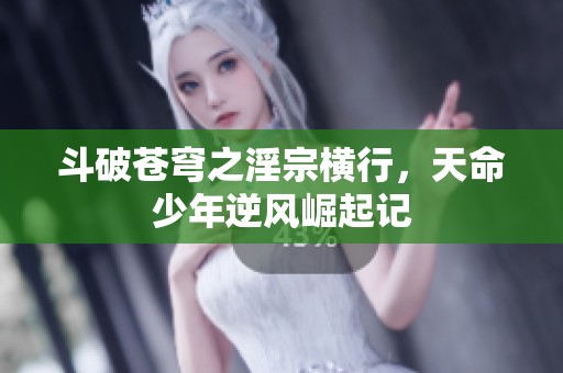 斗破苍穹之淫宗横行，天命少年逆风崛起记