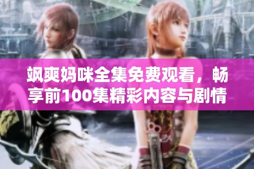 飒爽妈咪全集免费观看，畅享前100集精彩内容与剧情解析