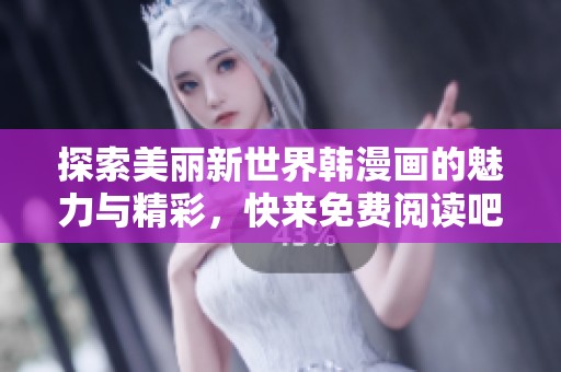 探索美丽新世界韩漫画的魅力与精彩，快来免费阅读吧