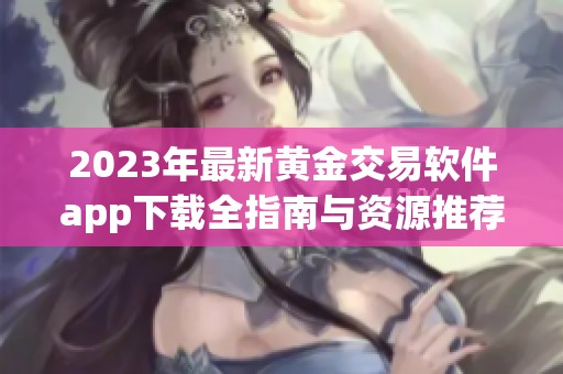 2023年最新黄金交易软件app下载全指南与资源推荐