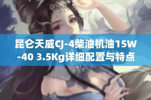 昆仑天威CJ-4柴油机油15W-40 3.5Kg详细配置与特点解析