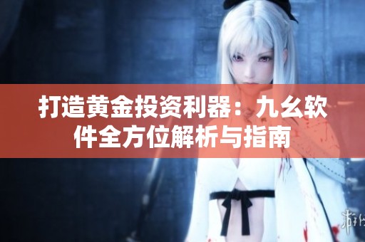 打造黄金投资利器：九幺软件全方位解析与指南