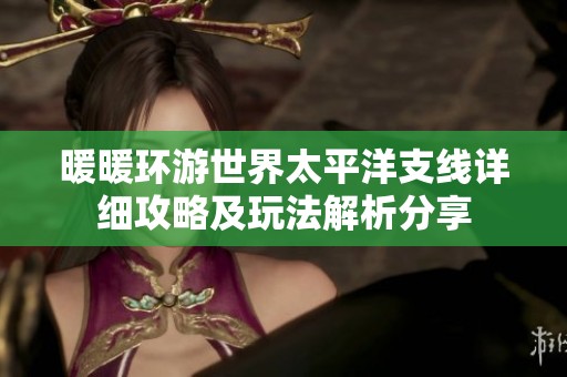 暖暖环游世界太平洋支线详细攻略及玩法解析分享